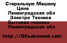 Стиральную Машину › Цена ­ 11 000 - Ленинградская обл. Электро-Техника » Бытовая техника   . Ленинградская обл.